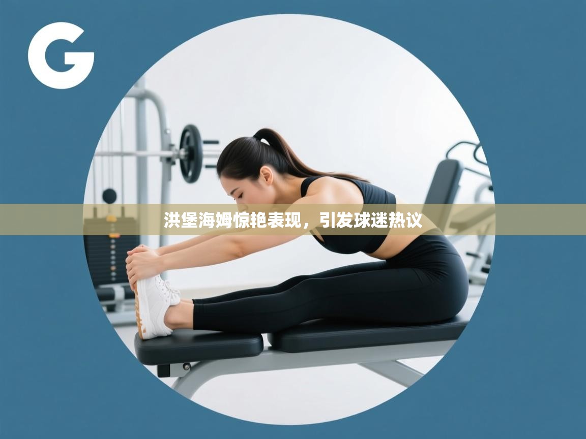 洪堡海姆惊艳表现,引发球迷热议 第2张